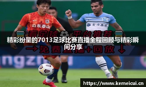 精彩纷呈的7013足球比赛直播全程回顾与精彩瞬间分享