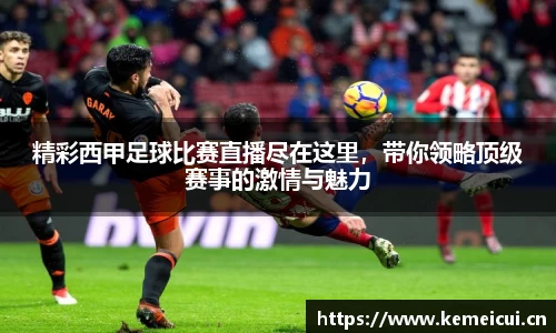精彩西甲足球比赛直播尽在这里，带你领略顶级赛事的激情与魅力