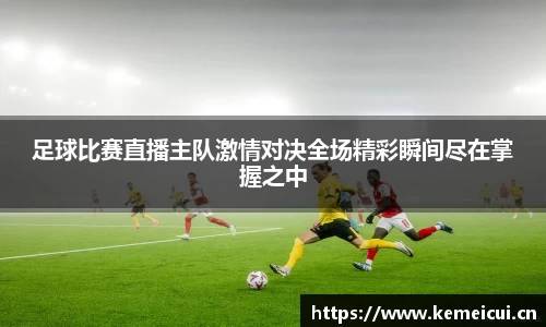 足球比赛直播主队激情对决全场精彩瞬间尽在掌握之中