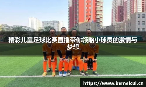 精彩儿童足球比赛直播带你领略小球员的激情与梦想