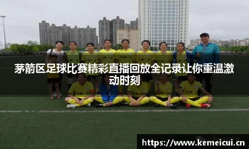 茅箭区足球比赛精彩直播回放全记录让你重温激动时刻