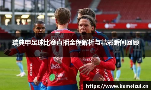 瑞典甲足球比赛直播全程解析与精彩瞬间回顾